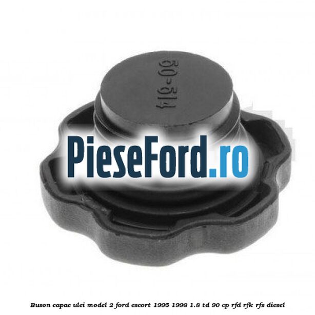 Buson capac ulei model 2 Ford Escort 1995-1998 1.8 TD 90 cp Buson capac ulei model 2 Ford Escort 1995-1998 1.8 TD 90 cp RFD, RFK, RFS diesel