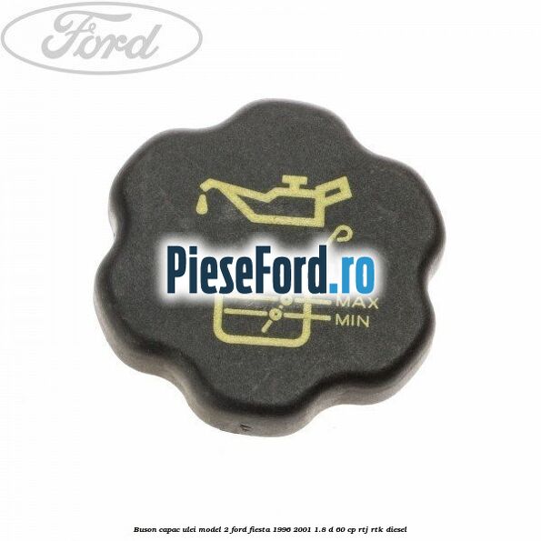 Buson capac ulei model 2 Ford Fiesta 1996-2001 1.8 D 60 cp RTJ, RTK diesel