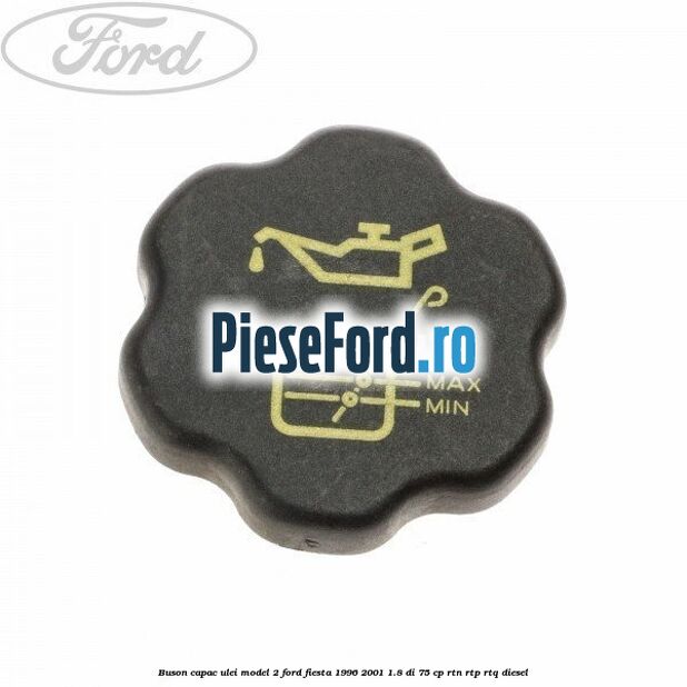 Buson capac ulei model 2 Ford Fiesta 1996-2001 1.8 DI 75 cp