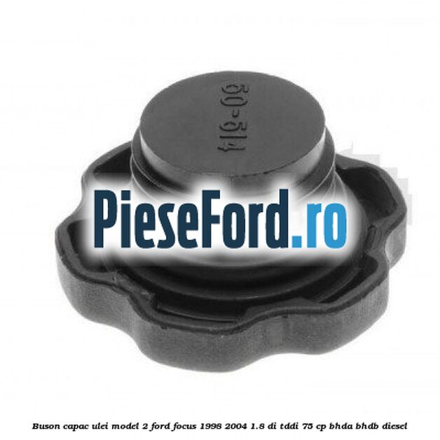 Buson capac ulei model 2 Ford Focus 1998-2004 1.8 DI/TDDi 75 cp BHDA, BHDB diesel