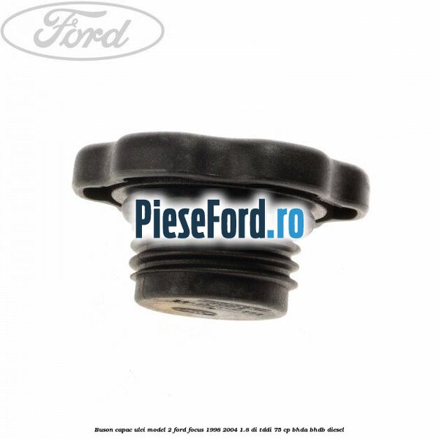 Buson capac ulei model 2 Ford Focus 1998-2004 1.8 DI/TDDi 75 cp BHDA, BHDB diesel