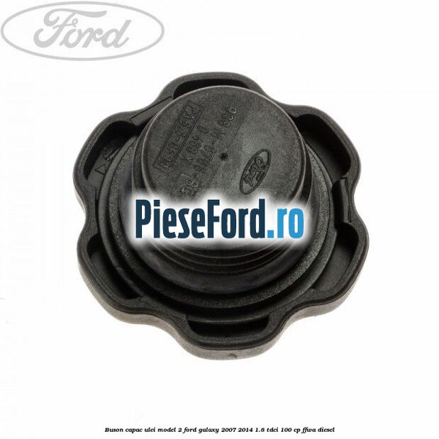 Buson capac ulei model 2 Ford Galaxy 2007-2014 1.8 TDCi 100 cp Buson capac ulei model 2 Ford Galaxy 2007-2014 1.8 TDCi 100 cp FFWA diesel