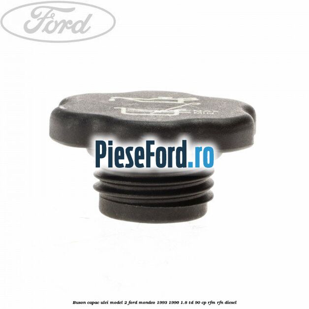 Buson capac ulei model 2 Ford Mondeo 1993-1996 1.8 TD 90 cp RFM, RFN diesel