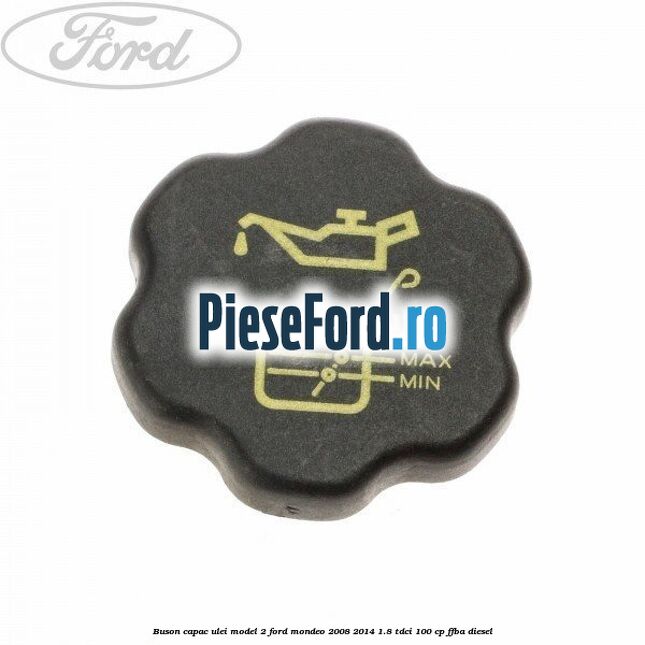 Buson capac ulei model 2 Ford Mondeo 2008-2014 1.8 TDCi 100 cp