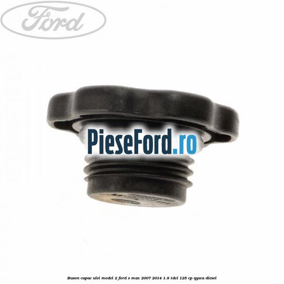 Buson capac ulei model 2 Ford S-Max 2007-2014 1.8 TDCi 125 cp Buson capac ulei model 2 Ford S-Max 2007-2014 1.8 TDCi 125 cp QYWA diesel