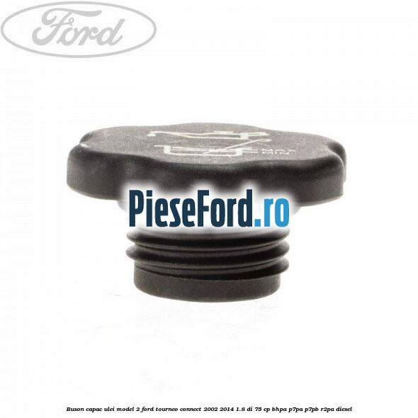 Buson capac ulei model 2 Ford Tourneo Connect 2002-2014 1.8 Di 75 cp Buson capac ulei model 2 Ford Tourneo Connect 2002-2014 1.8 Di 75 cp BHPA, P7PA, P7PB, R2PA diesel