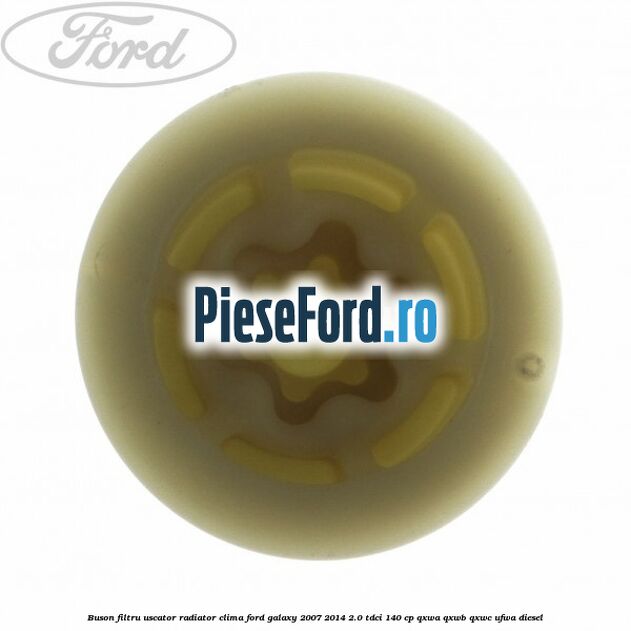 Buson filtru uscator radiator clima Ford Galaxy 2007-2014 2.0 TDCi 140 cp QXWA, QXWB, QXWC, UFWA diesel