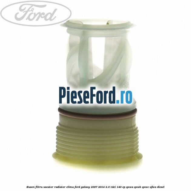 Buson filtru uscator radiator clima Ford Galaxy 2007-2014 2.0 TDCi 140 cp QXWA, QXWB, QXWC, UFWA diesel