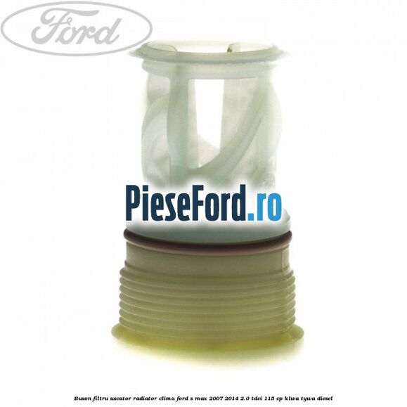 Buson filtru uscator radiator clima Ford S-Max 2007-2014 2.0 TDCi 115 cp KLWA, TYWA diesel