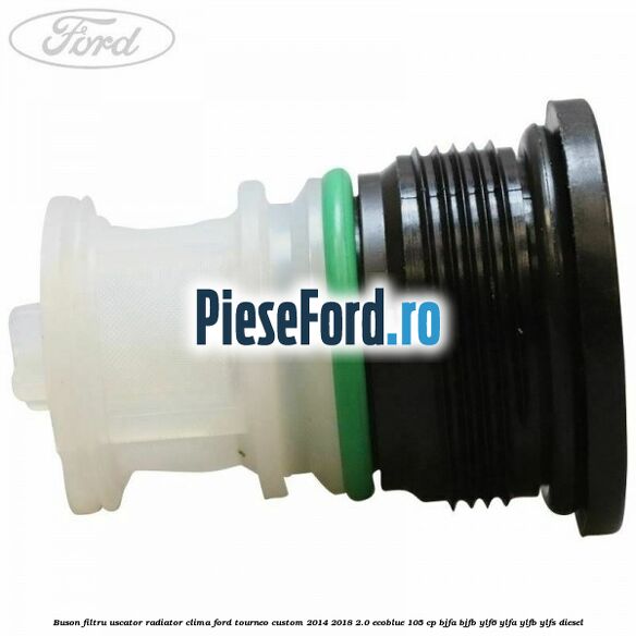 Buson filtru uscator radiator clima Ford Tourneo Custom 2014-2018 2.0 EcoBlue 105 cp BJFA, BJFB, YLF6, YLFA, YLFB, YLFS diesel
