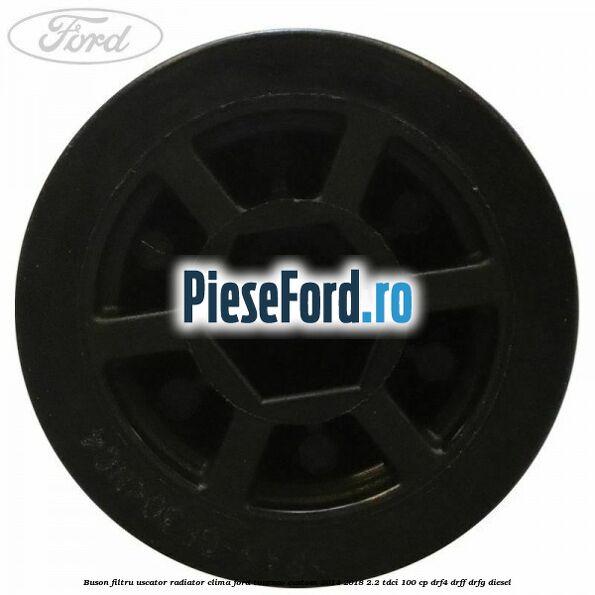 Buson filtru uscator radiator clima Ford Tourneo Custom 2014-2018 2.2 TDCi 100 cp DRF4, DRFF, DRFG diesel