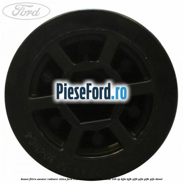 Buson filtru uscator radiator clima Ford Transit 2014-2018 2.0 EcoBlue 105 cp BJFA, BJFB, YLF6, YLFA, YLFB, YLFS diesel