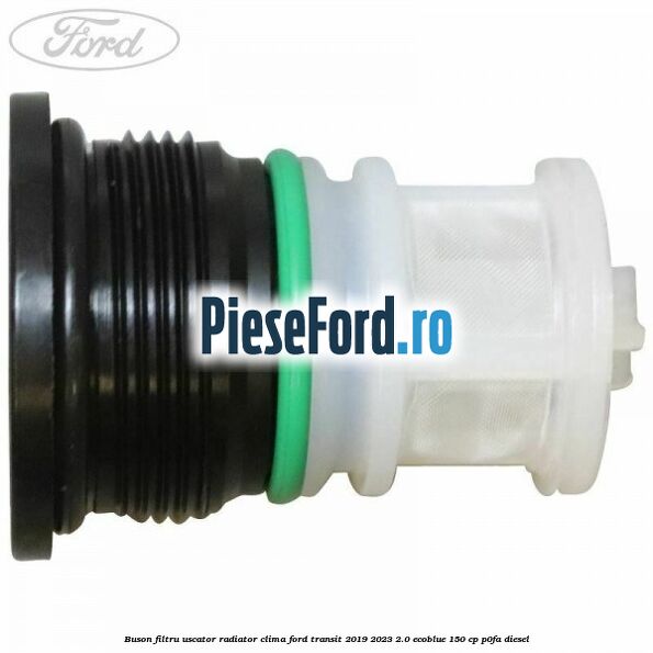 Buson filtru uscator radiator clima Ford Transit 2019-2023 2.0 EcoBlue 150 cp P0FA diesel