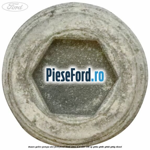 Buson golire pompa ulei Ford Focus 2008-2011 2.0 TDCi 136 cp Buson golire pompa ulei Ford Focus 2008-2011 2.0 TDCi 136 cp G6DA, G6DB, G6DD, G6DG diesel