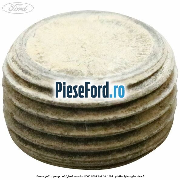 Buson golire pompa ulei Ford Mondeo 2008-2014 2.0 TDCi 115 cp KLBA, LPBA, TYBA diesel
