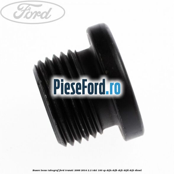 Buson locas tahograf Ford Transit 2006-2014 2.2 TDCi 100 cp DRFA, DRFB, DRFC, DRFD, DRFE diesel