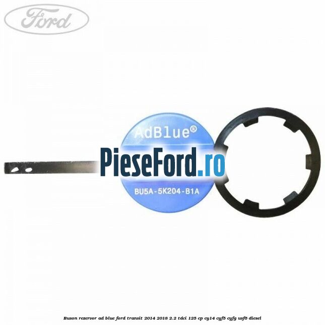 Buson rezervor Ad Blue Ford Transit 2014-2018 2.2 TDCi 125 cp CY14, CYF5, CYFG, USF6 diesel