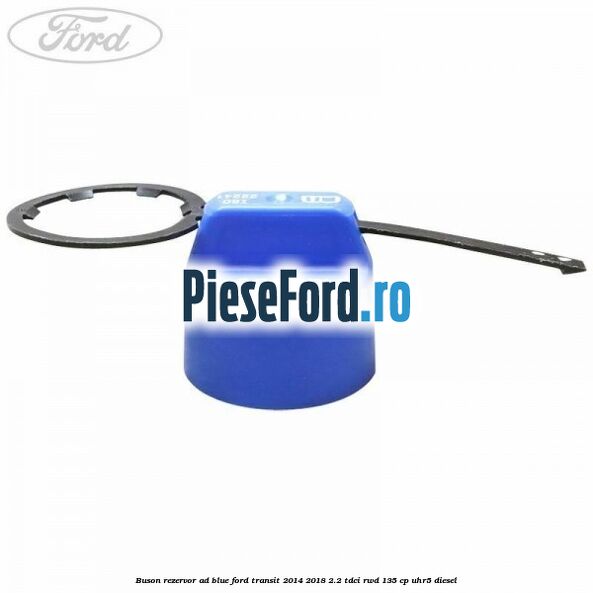 Buson rezervor Ad Blue Ford Transit 2014-2018 2.2 TDCi RWD 135 cp Buson rezervor Ad Blue Ford Transit 2014-2018 2.2 TDCi RWD 135 cp UHR5 diesel