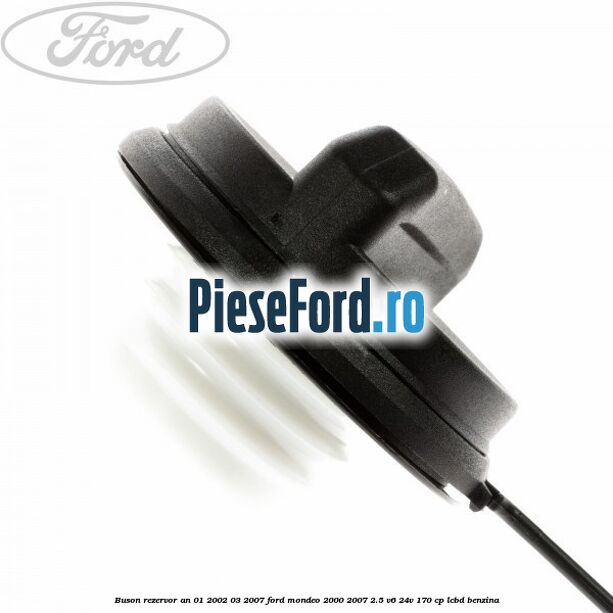 Buson rezervor an 01/2002-03/2007 Ford Mondeo 2000-2007 2.5 V6 24V 170 cp Buson rezervor an 01/2002-03/2007 Ford Mondeo 2000-2007 2.5 V6 24V 170 cp LCBD benzina