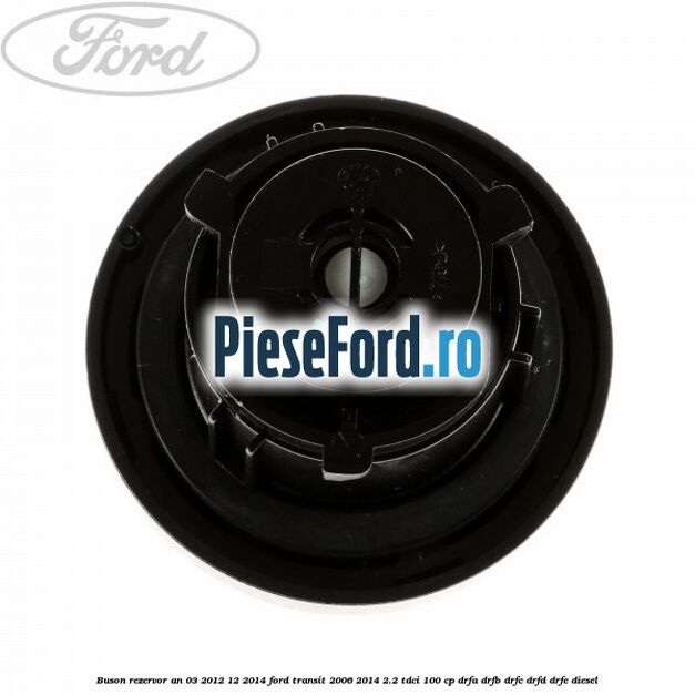 Buson rezervor an 03/2012-12/2014 Ford Transit 2006-2014 2.2 TDCi 100 cp DRFA, DRFB, DRFC, DRFD, DRFE diesel