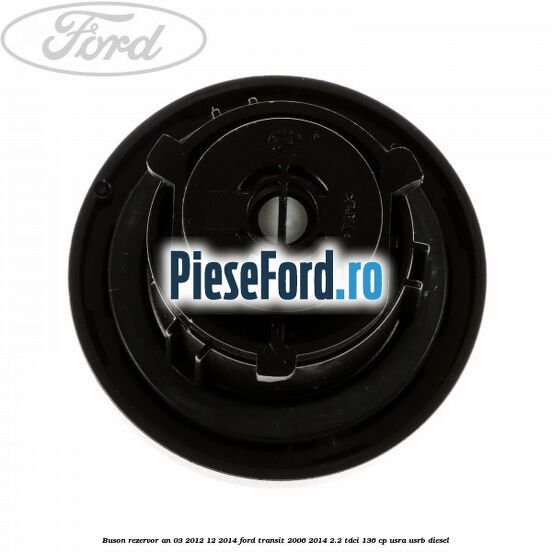 Buson rezervor an 03/2012-12/2014 Ford Transit 2006-2014 2.2 TDCi 136 cp USRA, USRB diesel