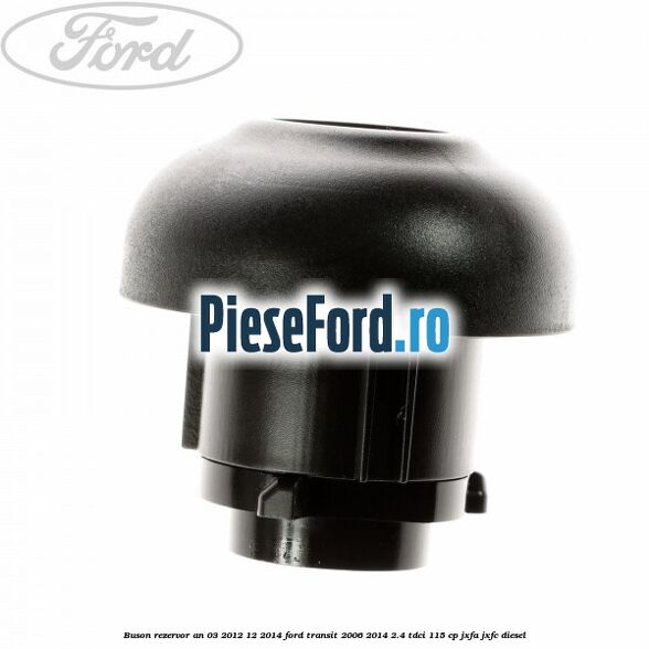 Buson rezervor an 03/2012-12/2014 Ford Transit 2006-2014 2.4 TDCi 115 cp JXFA, JXFC diesel