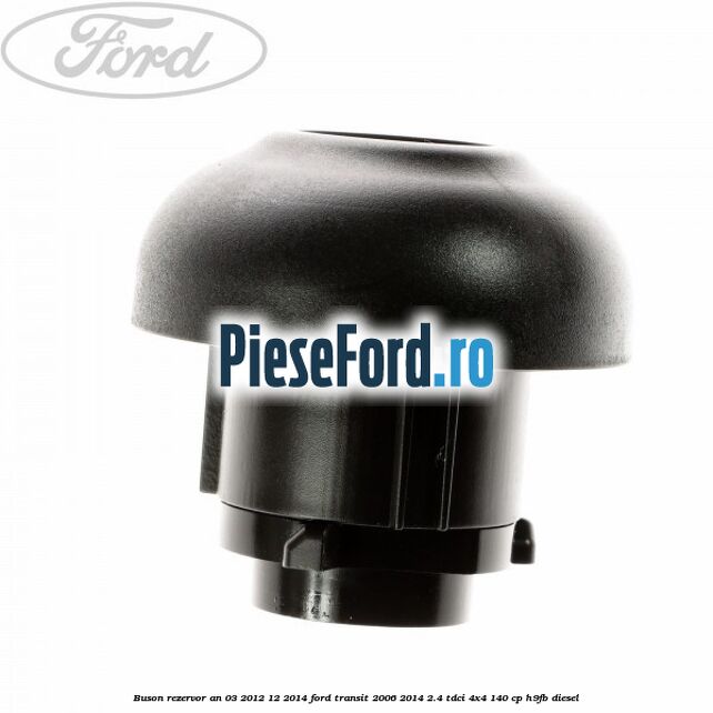 Buson rezervor an 03/2012-12/2014 Ford Transit 2006-2014 2.4 TDCi 4x4 140 cp H9FB diesel