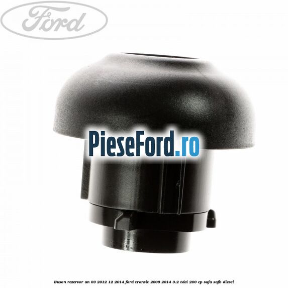Buson rezervor an 03/2012-12/2014 Ford Transit 2006-2014 3.2 TDCi 200 cp SAFA, SAFB diesel