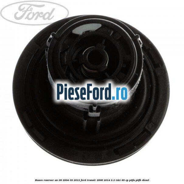 Buson rezervor an 09/2004-03/2012 Ford Transit 2006-2014 2.2 TDCi 85 cp P8FA, P8FB diesel
