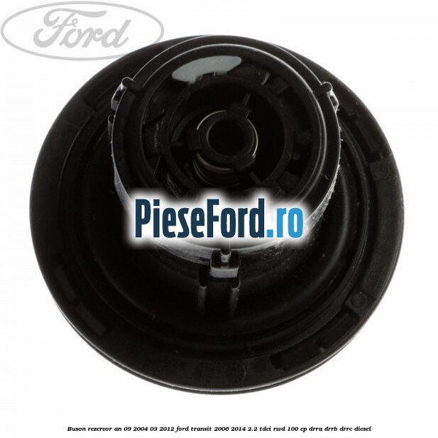Buson rezervor an 09/2004-03/2012 Ford Transit 2006-2014 2.2 TDCi RWD 100 cp DRRA, DRRB, DRRC diesel