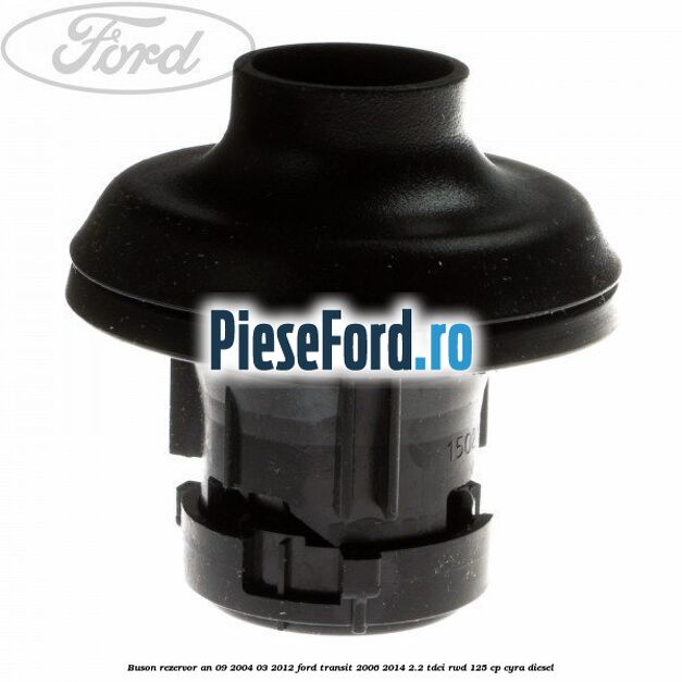 Buson rezervor an 09/2004-03/2012 Ford Transit 2006-2014 2.2 TDCi RWD 125 cp