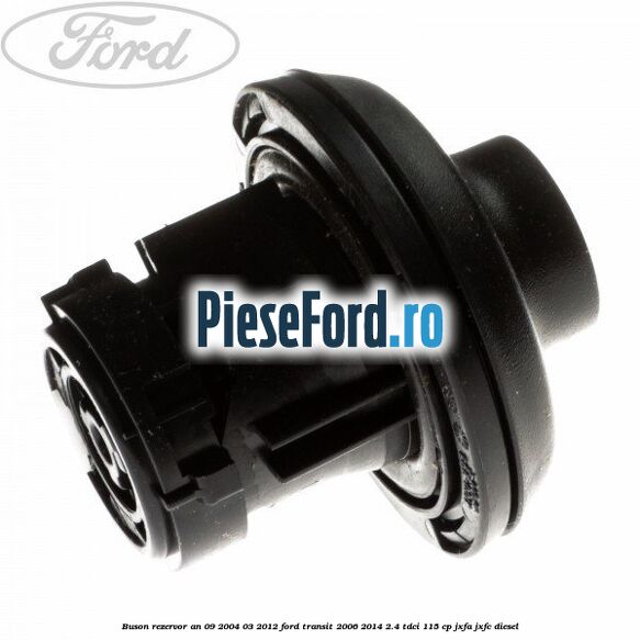 Buson rezervor an 09/2004-03/2012 Ford Transit 2006-2014 2.4 TDCi 115 cp JXFA, JXFC diesel