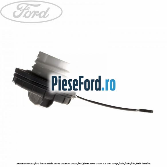 Buson rezervor fara butuc cheie an 08/2000-04/2002 Ford Focus 1998-2004 1.4 16V 75 cp FXDA, FXDB, FXDC, FXDD benzina
