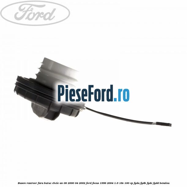 Buson rezervor fara butuc cheie an 08/2000-04/2002 Ford Focus 1998-2004 1.6 16V 100 cp FYDA, FYDB, FYDC, FYDD benzina