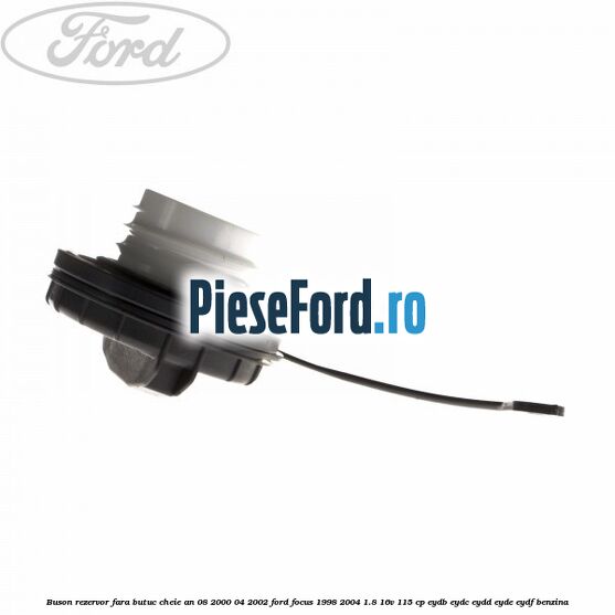 Buson rezervor fara butuc cheie an 08/2000-04/2002 Ford Focus 1998-2004 1.8 16V 115 cp EYDB, EYDC, EYDD, EYDE, EYDF benzina