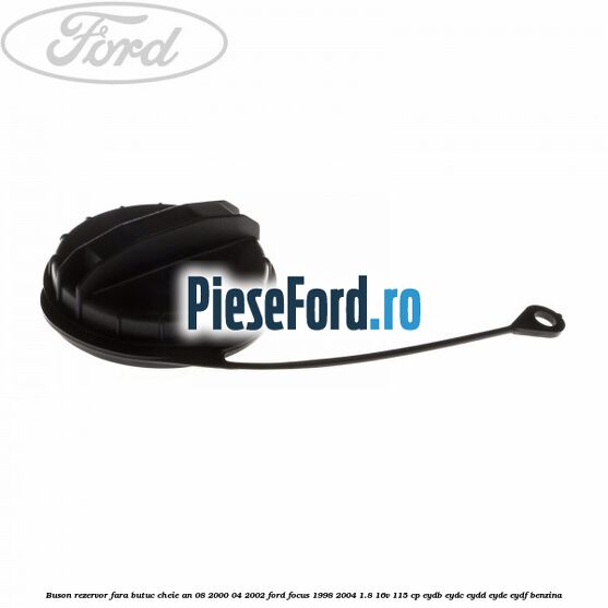 Buson rezervor fara butuc cheie an 08/2000-04/2002 Ford Focus 1998-2004 1.8 16V 115 cp EYDB, EYDC, EYDD, EYDE, EYDF benzina