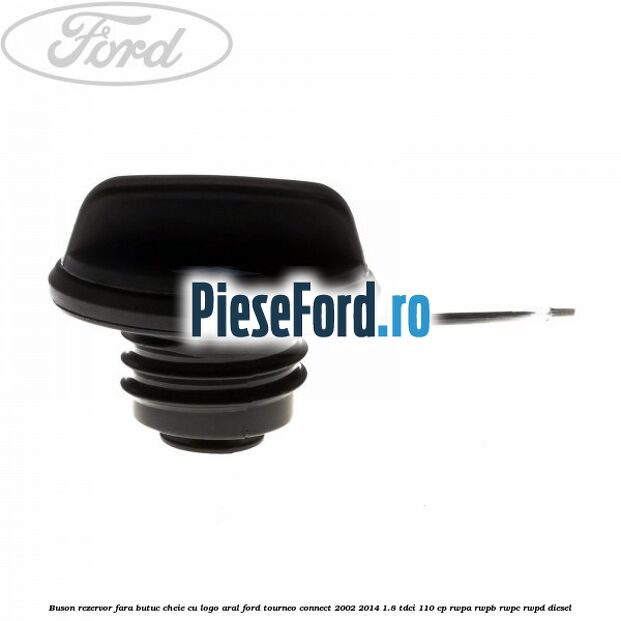 Buson rezervor, fara butuc cheie cu logo Aral Ford Tourneo Connect 2002-2014 1.8 TDCi 110 cp RWPA, RWPB, RWPC, RWPD diesel