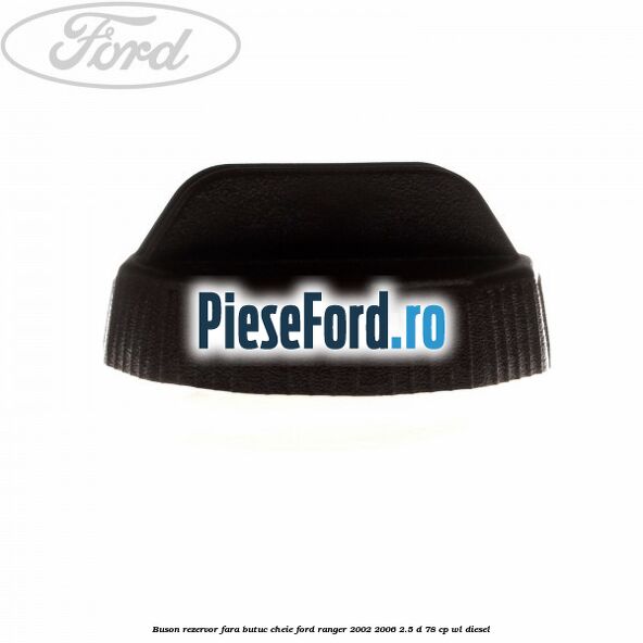 Buson rezervor, fara butuc cheie Ford Ranger 2002-2006 2.5 D 78 cp WL diesel