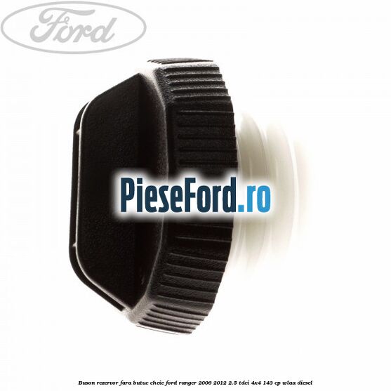 Buson rezervor, fara butuc cheie Ford Ranger 2006-2012 2.5 TDCi 4x4 143 cp WLAA diesel