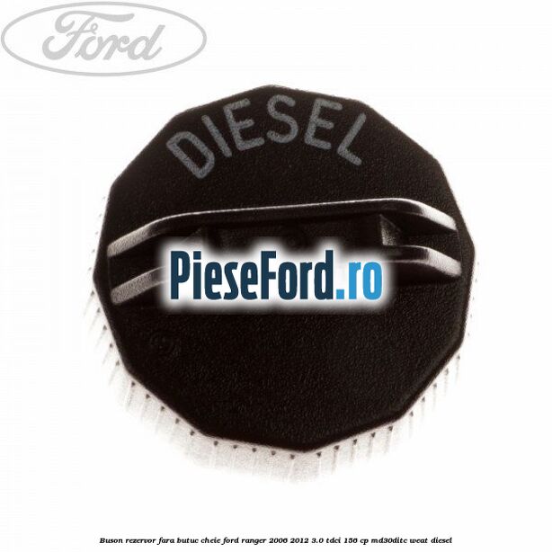 Buson rezervor, fara butuc cheie Ford Ranger 2006-2012 3.0 TDCi 156 cp MD30DITC, WEAT diesel