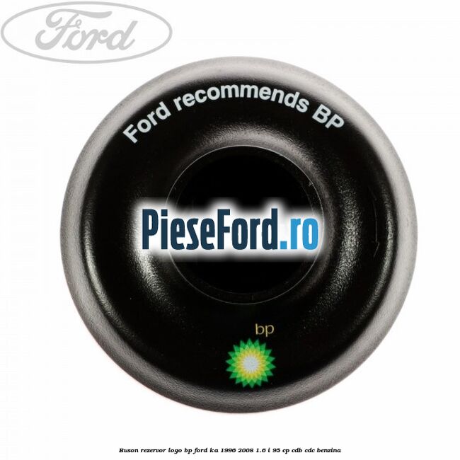 Buson rezervor logo BP Ford Ka 1996-2008 1.6 i 95 cp CDB, CDC benzina