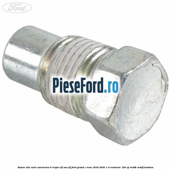 Buson ulei cutie automata 6 trepte 6F sau 8F Ford Grand C-Max 2016-2020 1.5 EcoBoost 150 cp M8DB, M8DF benzina