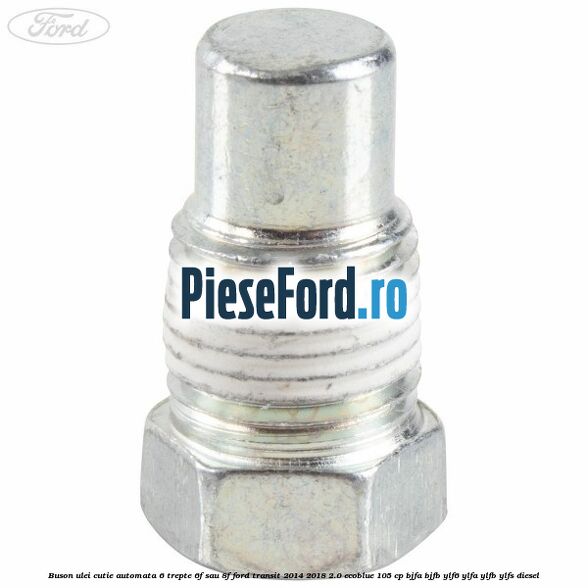 Buson ulei cutie automata 6 trepte 6F sau 8F Ford Transit 2014-2018 2.0 EcoBlue 105 cp Buson ulei cutie automata 6 trepte 6F sau 8F Ford Transit 2014-2018 2.0 EcoBlue 105 cp BJFA, BJFB, YLF6, YLFA, YLFB, YLFS diesel
