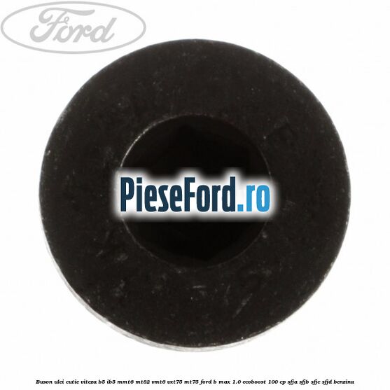 Buson ulei cutie viteza B5/IB5 MMT6 MT82 VMT6 VXT75 MT75 Ford B-Max 1.0 EcoBoost 100 cp SFJA, SFJB, SFJC, SFJD benzina