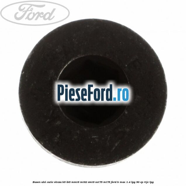 Buson ulei cutie viteza B5/IB5 MMT6 MT82 VMT6 VXT75 MT75 Ford B-Max 1.4 LPG 90 cp RTJC LPG