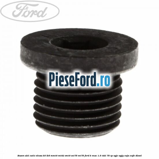 Buson ulei cutie viteza B5/IB5 MMT6 MT82 VMT6 VXT75 MT75 Ford B-Max 1.5 TDCi 75 cp