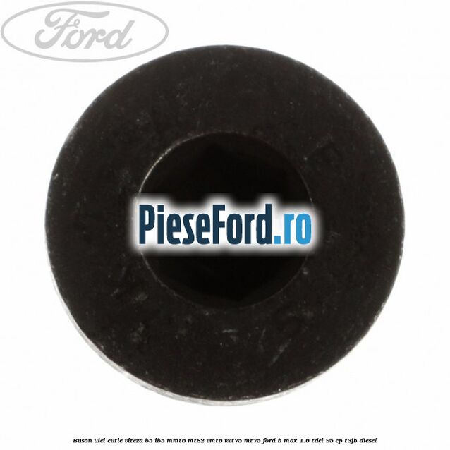Buson ulei cutie viteza B5/IB5 MMT6 MT82 VMT6 VXT75 MT75 Ford B-Max 1.6 TDCi 95 cp Buson ulei cutie viteza B5/IB5 MMT6 MT82 VMT6 VXT75 MT75 Ford B-Max 1.6 TDCi 95 cp T3JB diesel