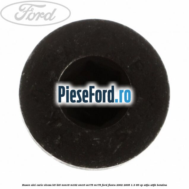 Buson ulei cutie viteza B5/IB5 MMT6 MT82 VMT6 VXT75 MT75 Ford Fiesta 2002-2005 1.3 69 cp Buson ulei cutie viteza B5/IB5 MMT6 MT82 VMT6 VXT75 MT75 Ford Fiesta 2002-2005 1.3 69 cp A9JA, A9JB benzina