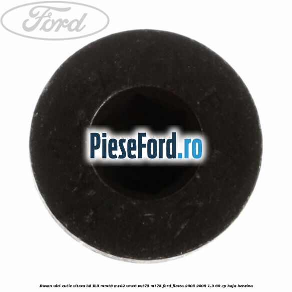 Buson ulei cutie viteza B5/IB5 MMT6 MT82 VMT6 VXT75 MT75 Ford Fiesta 2005-2008 1.3 60 cp Buson ulei cutie viteza B5/IB5 MMT6 MT82 VMT6 VXT75 MT75 Ford Fiesta 2005-2008 1.3 60 cp BAJA benzina