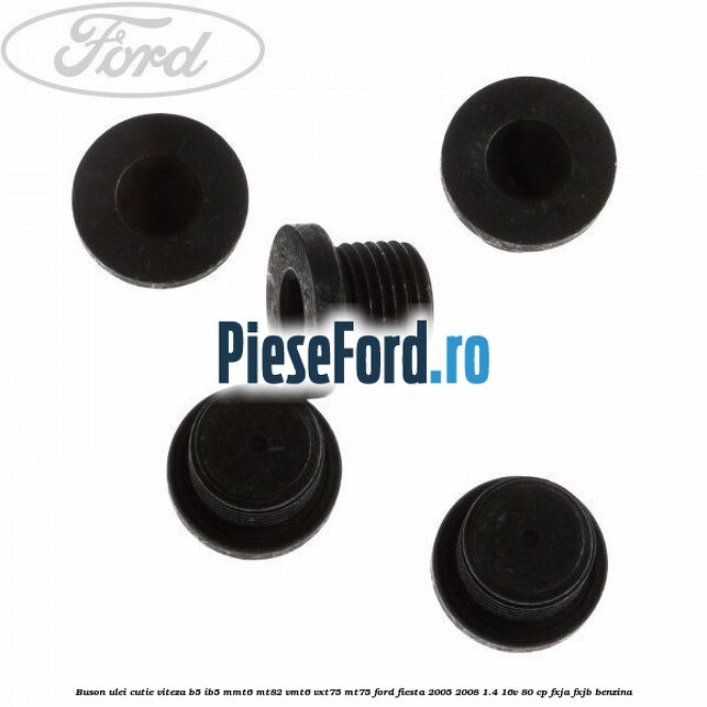 Buson ulei cutie viteza B5/IB5 MMT6 MT82 VMT6 VXT75 MT75 Ford Fiesta 2005-2008 1.4 16V 80 cp Buson ulei cutie viteza B5/IB5 MMT6 MT82 VMT6 VXT75 MT75 Ford Fiesta 2005-2008 1.4 16V 80 cp FXJA, FXJB benzina